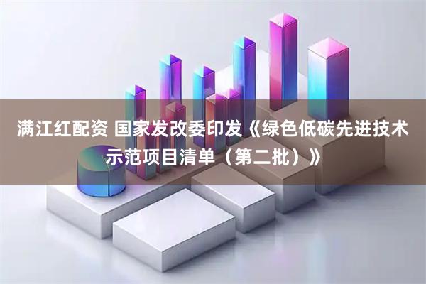 满江红配资 国家发改委印发《绿色低碳先进技术示范项目清单（第二批）》