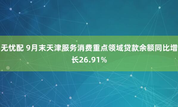 无忧配 9月末天津服务消费重点领域贷款余额同比增长26.91%
