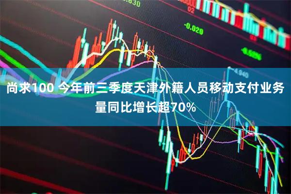 尚求100 今年前三季度天津外籍人员移动支付业务量同比增长超70%