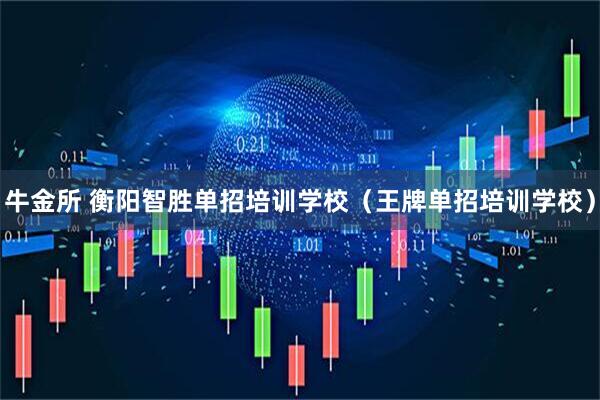 牛金所 衡阳智胜单招培训学校（王牌单招培训学校）