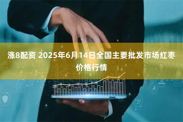 涨8配资 2025年6月14日全国主要批发市场红枣价格行情
