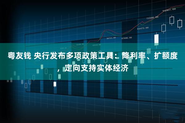 粤友钱 央行发布多项政策工具：降利率、扩额度，定向支持实体经济